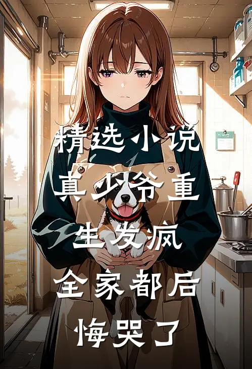 精选小说真少爷重生发疯，全家都后悔哭了