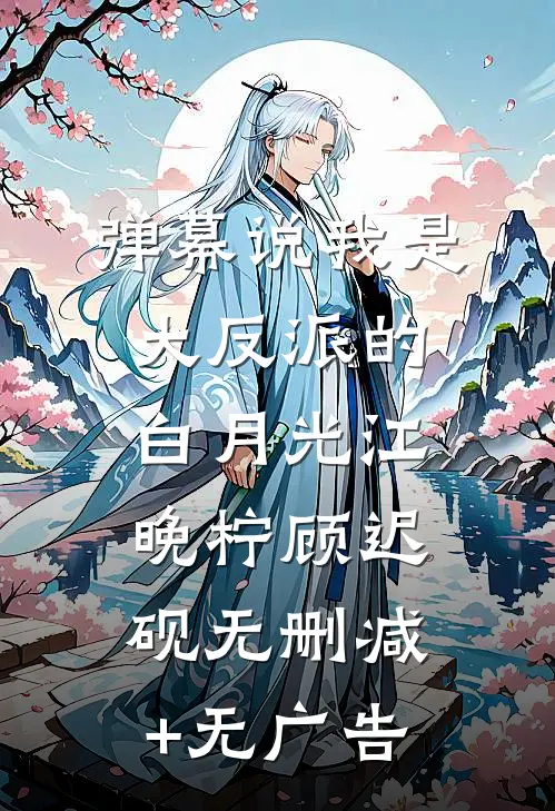 弹幕说我是大反派的白月光江晚柠顾迟砚无删减+无广告