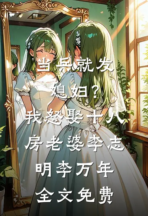 当兵就发媳妇？我怒娶十八房老婆李志明李万年全文免费