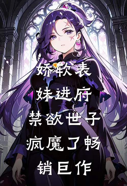 娇软表妹进府：禁欲世子疯魔了畅销巨作