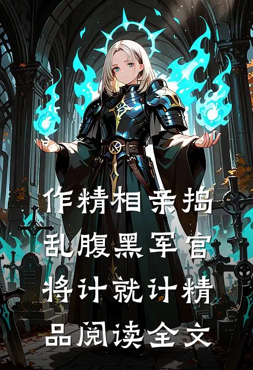 作精相亲捣乱腹黑军官将计就计精品阅读全文