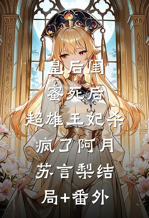 皇后闺蜜死后，超雄王妃杀疯了阿月苏言梨结局+番外