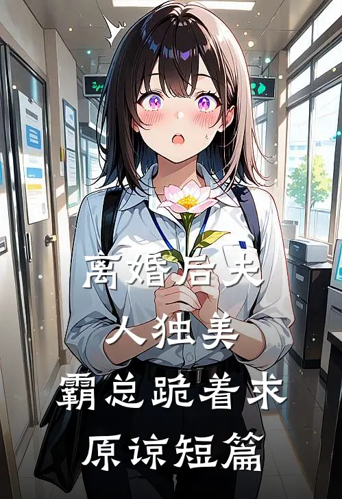 离婚后夫人独美，霸总跪着求原谅短篇