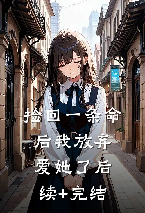 捡回一条命后我放弃爱她了后续+完结