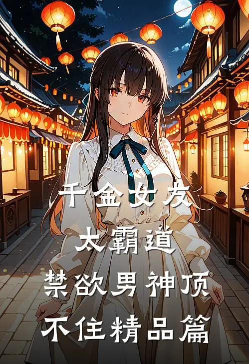 千金女友太霸道，禁欲男神顶不住精品篇