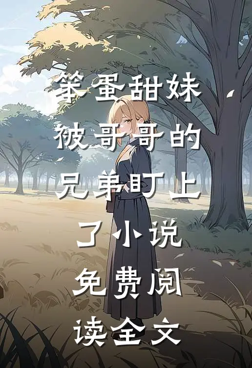 笨蛋甜妹被哥哥的兄弟盯上了小说免费阅读全文