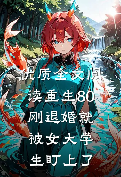 优质全文阅读重生80：刚退婚就被女大学生盯上了