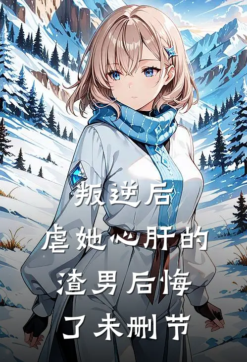 叛逆后，虐她心肝的渣男后悔了未删节