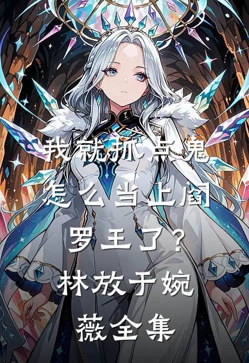 我就抓点鬼，怎么当上阎罗王了？林放于婉薇 全集