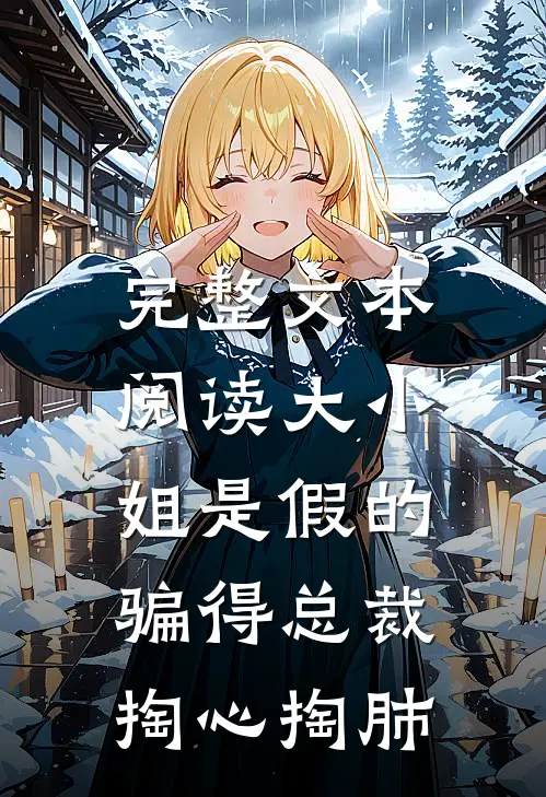 完整文本阅读大小姐是假的,骗得总裁掏心掏肺的
