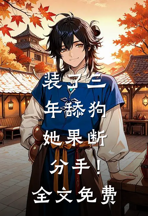 装了三年舔狗，她果断分手！全文免费