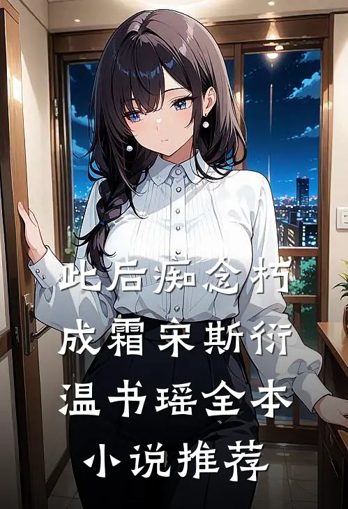 此后痴念朽成霜宋斯衍温书瑶全本小说推荐