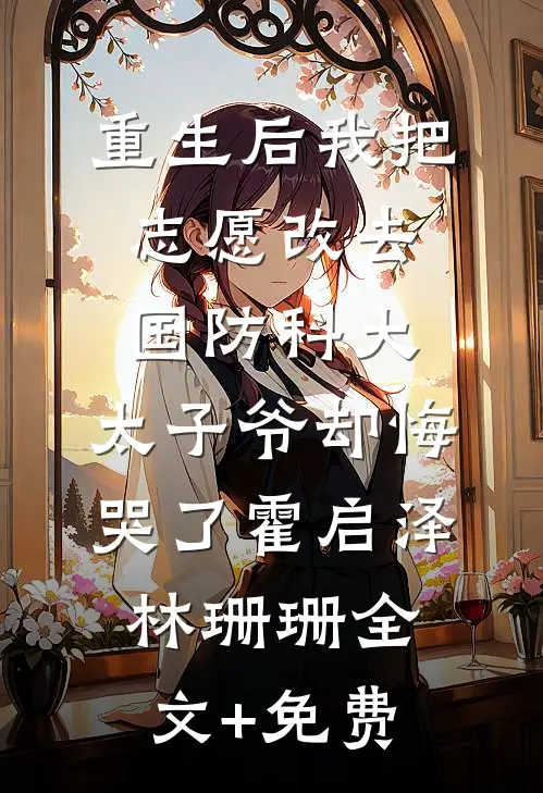 重生后我把志愿改去国防科大，太子爷却悔哭了霍启泽林珊珊全文+免费