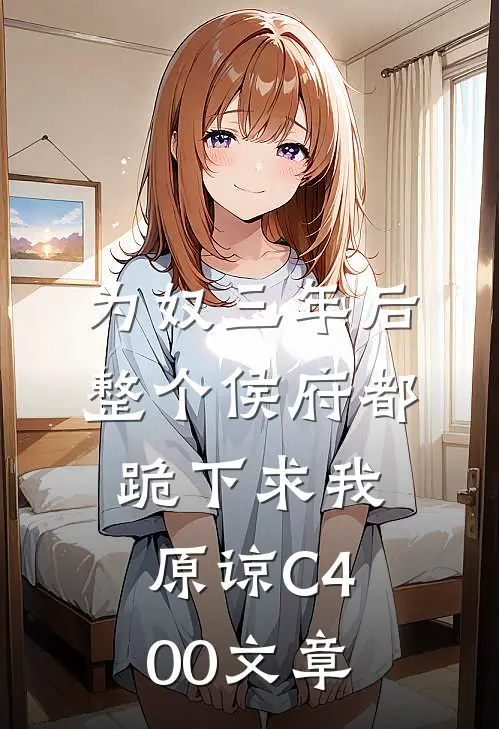 为奴三年后，整个侯府都跪下求我原谅C400文章