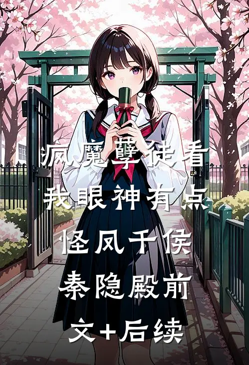 疯魔孽徒看我眼神有点怪凤千侯秦隐殿前文+后续
