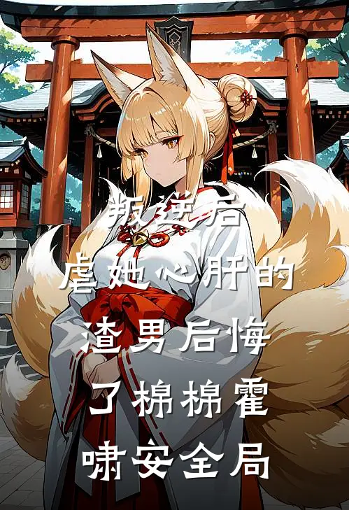 叛逆后，虐她心肝的渣男后悔了棉棉霍啸安全局