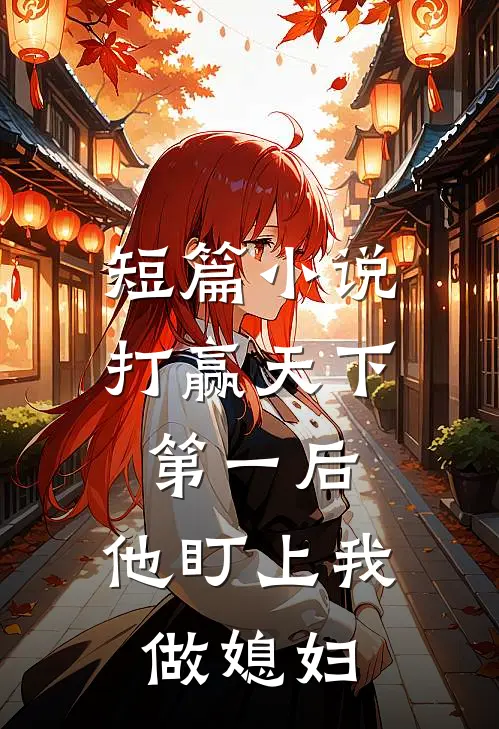 短篇小说打赢天下第一后，他盯上我做媳妇