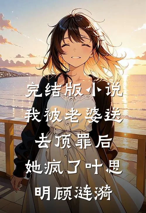 完结版小说我被老婆送去顶罪后，她疯了叶思明顾涟漪