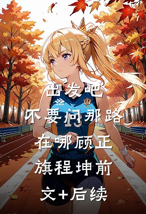 出发吧，不要问那路在哪顾正旗程坤前文+后续