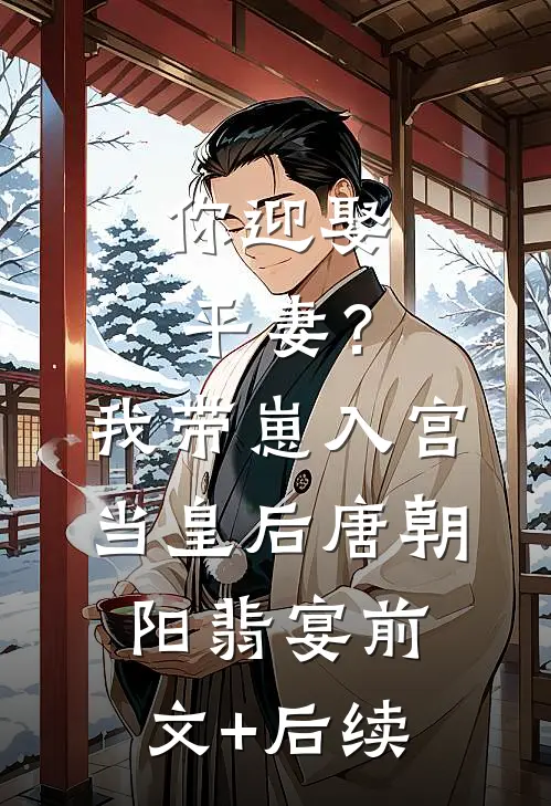 你迎娶平妻？我带崽入宫当皇后唐朝阳翡宴前文+后续