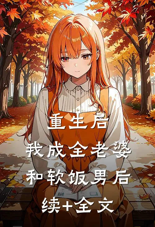 重生后，我成全老婆和软饭男后续+全文