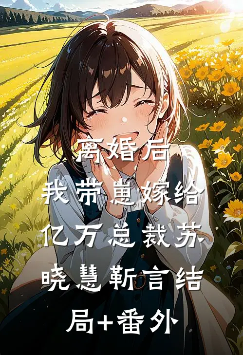 离婚后，我带崽嫁给亿万总裁苏晓慧靳言结局+番外