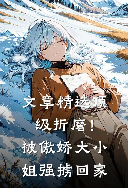 文章精选顶级折磨！被傲娇大小姐强掳回家