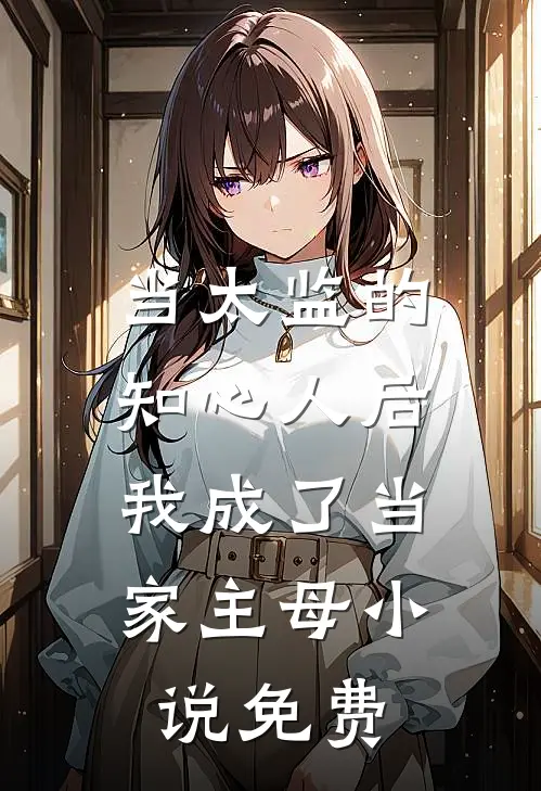 当太监的知心人后，我成了当家主母小说免费