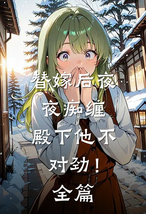 替嫁后夜夜痴缠，殿下他不对劲！全篇