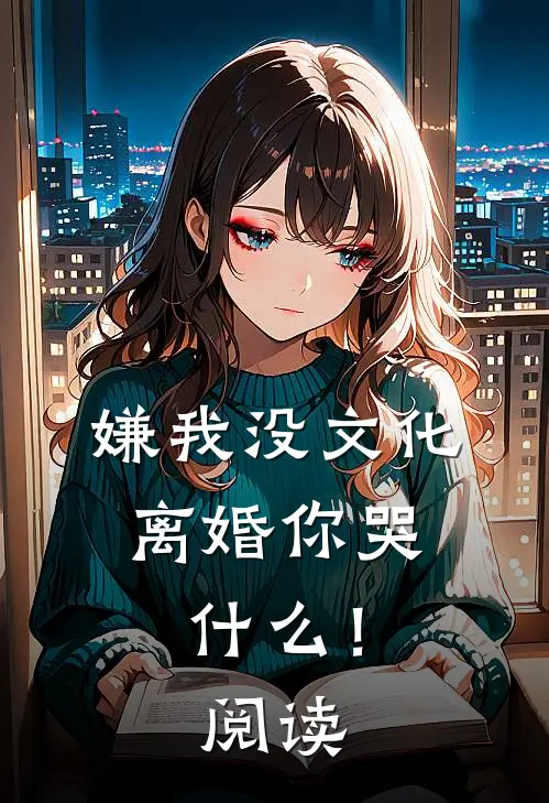 嫌我没文化，离婚你哭什么！阅读
