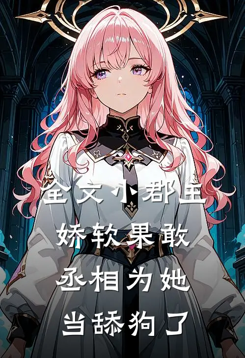 全文小郡主娇软果敢，丞相为她当舔狗了