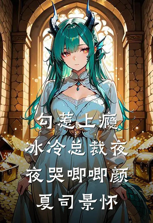 勾惹上瘾，冰冷总裁夜夜哭唧唧颜夏司景怀
