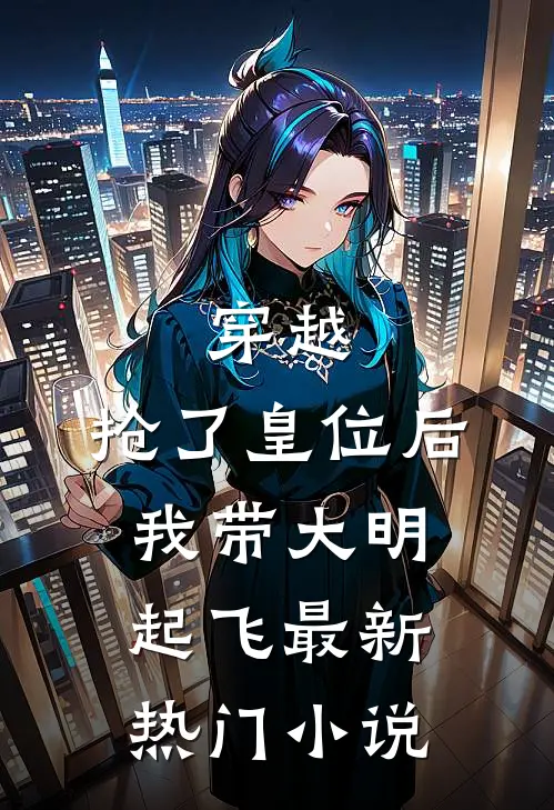 穿越：抢了皇位后，我带大明起飞最新热门小说
