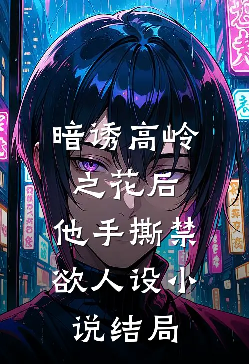 暗诱高岭之花后，他手撕禁欲人设小说结局