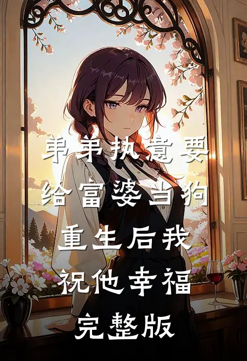 弟弟执意要给富婆当狗，重生后我祝他幸福完整版