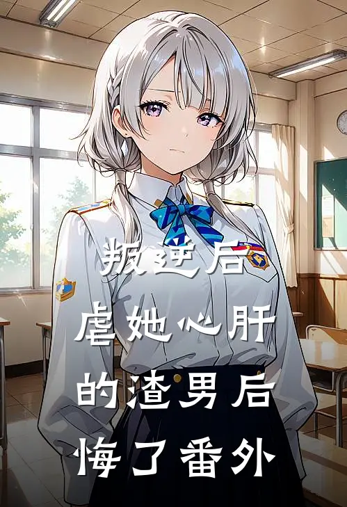 叛逆后，虐她心肝的渣男后悔了番外