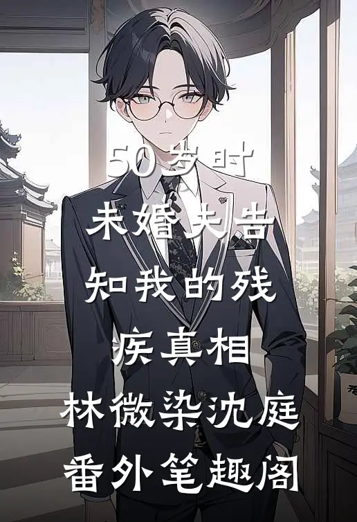 50岁时，未婚夫告知我的残疾真相：林微染沈庭番外笔趣阁