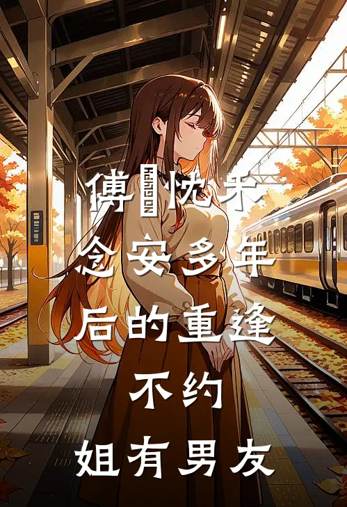傅璟忱禾念安多年后的重逢，不约，姐有男友