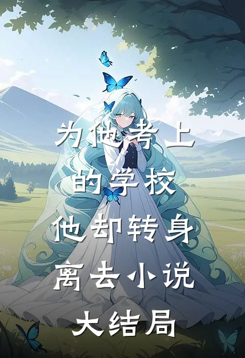 为他考上的学校，他却转身离去小说大结局