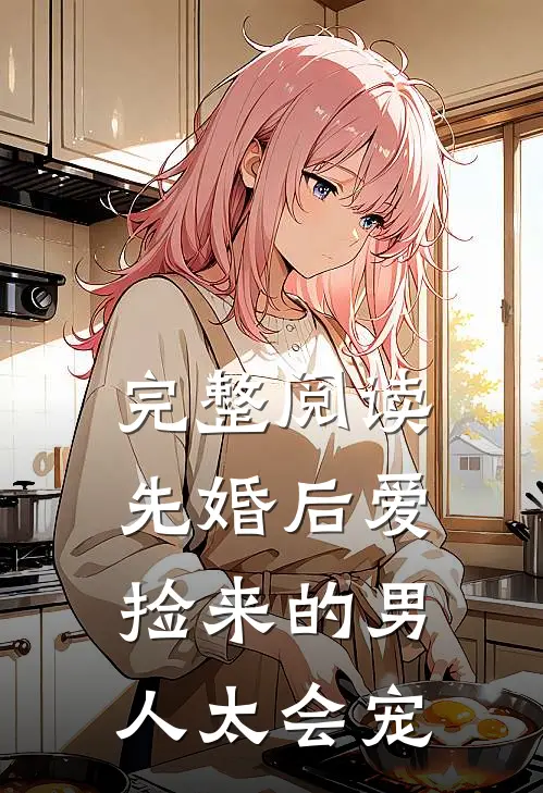完整阅读先婚后爱：捡来的男人太会宠