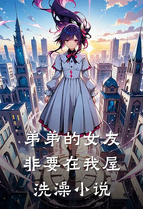 弟弟的女友非要在我屋洗澡小说