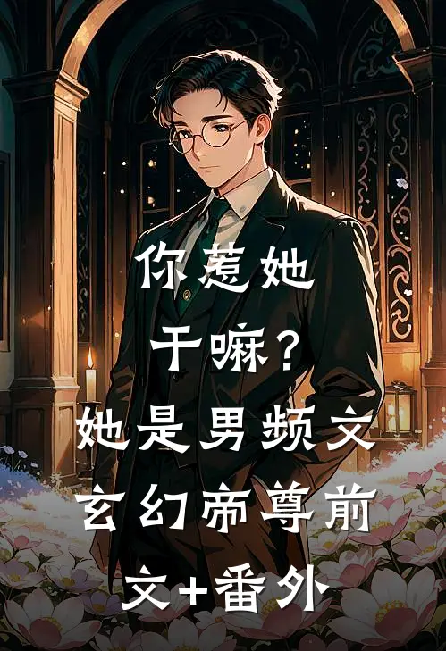 你惹她干嘛？她是男频文玄幻帝尊前文+番外
