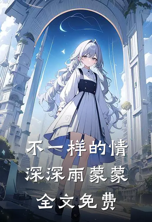 不一样的情深深雨蒙蒙全文免费