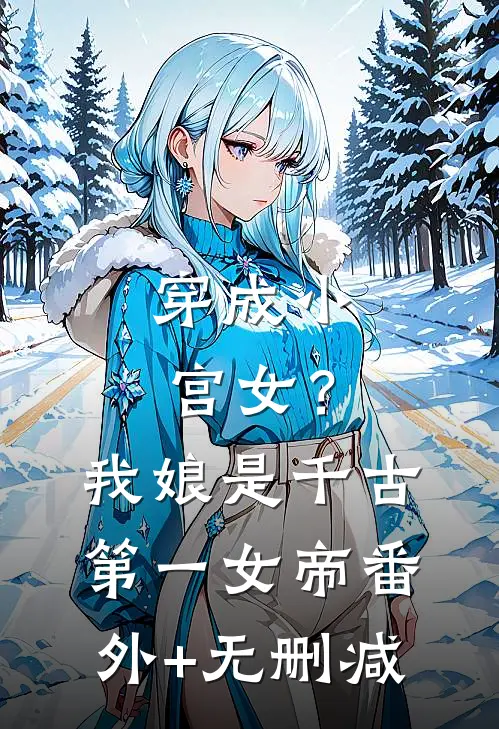 穿成小宫女？我娘是千古第一女帝番外+无删减