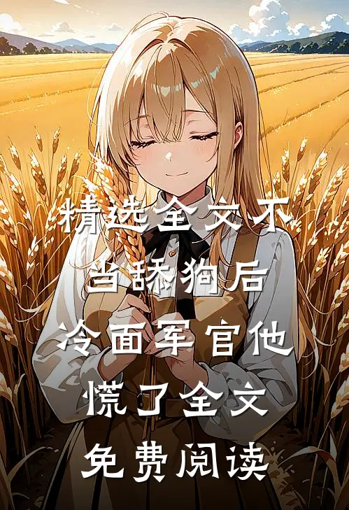 精选全文不当舔狗后,冷面军官他慌了全文免费阅读