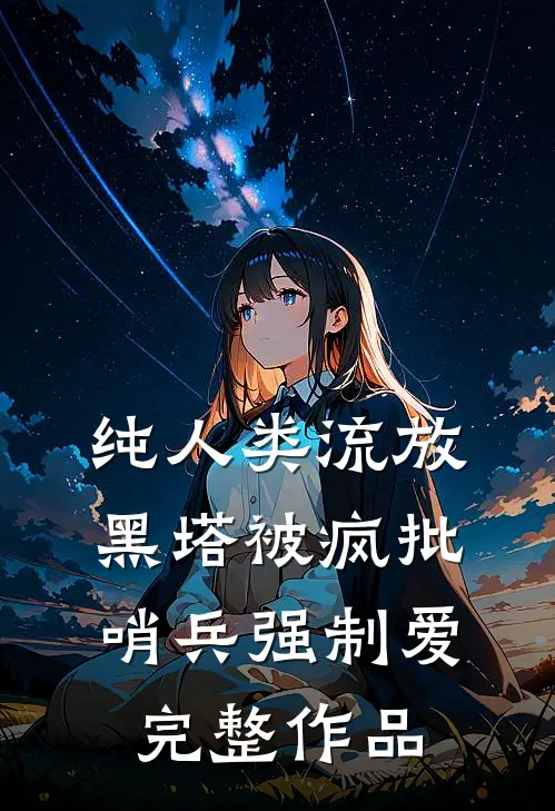 纯人类流放黑塔被疯批哨兵强制爱完整作品