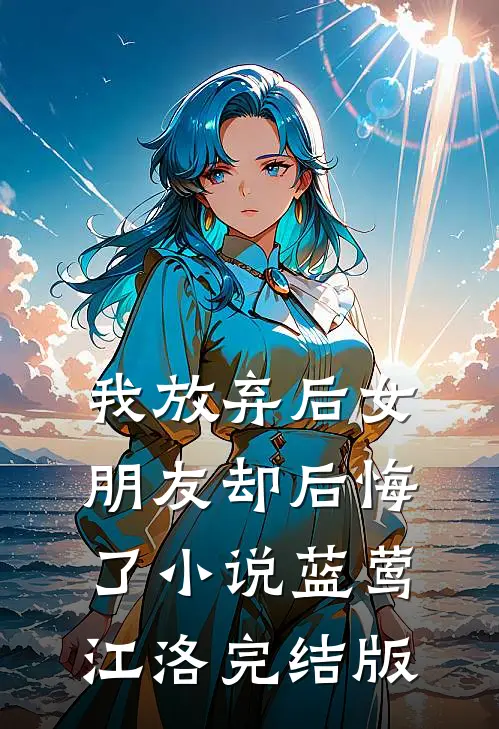 我放弃后女朋友却后悔了小说蓝莺江洛完结版