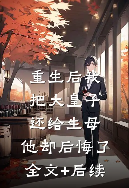 重生后我把大皇子还给生母，他却后悔了全文+后续