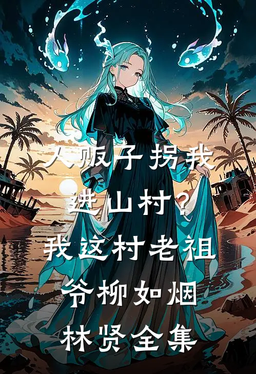 人贩子拐我进山村？我这村老祖爷柳如烟林贤 全集