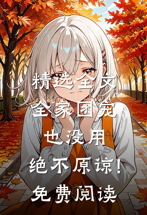 精选全文全家团宠也没用,绝不原谅!免费阅读